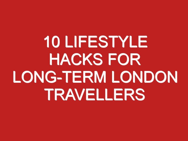 10 lifestyle hacks for long-term London travellers