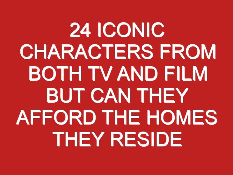 24 Iconic characters from both TV and film but can they afford the homes they reside