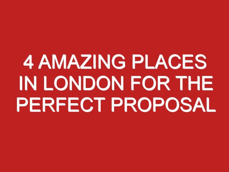 4 Amazing Places In London For The Perfect Proposal