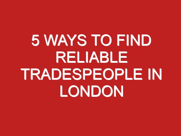 5 Ways To Find Reliable Tradespeople In London