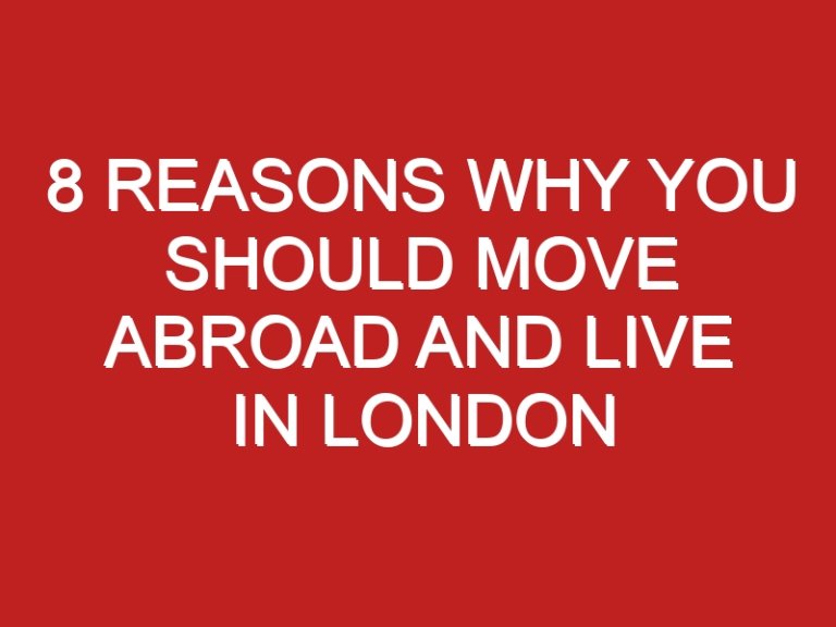 8 Reasons Why You Should Move Abroad and Live in London