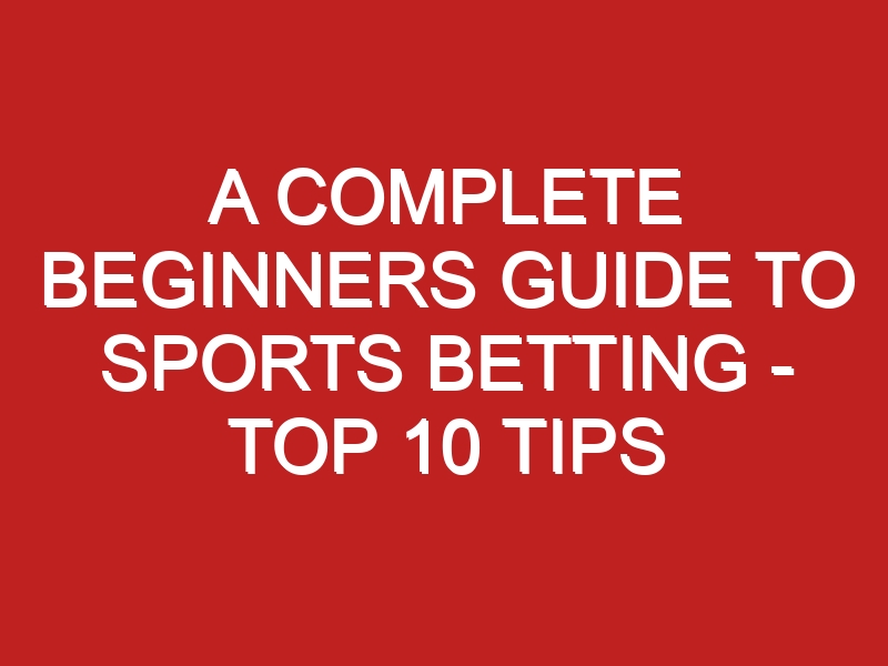 A Complete Beginners Guide To Sports Betting - Top 10 Tips - Londontopia