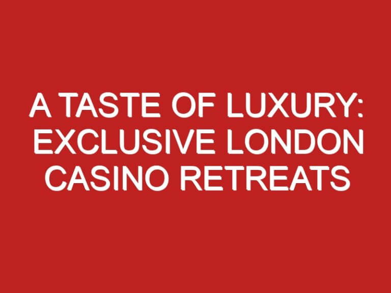 A TASTE OF LUXURY: EXCLUSIVE LONDON CASINO RETREATS