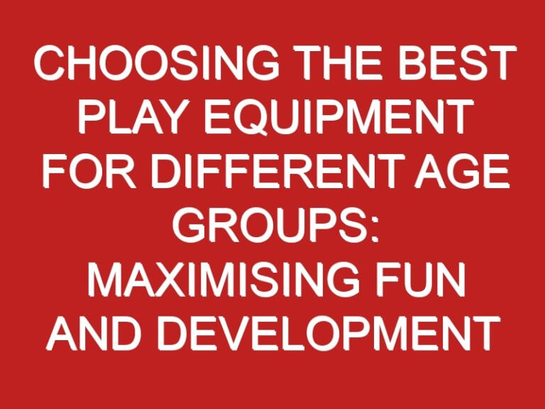 Choosing the Best Play Equipment for Different Age Groups: Maximising Fun and Development