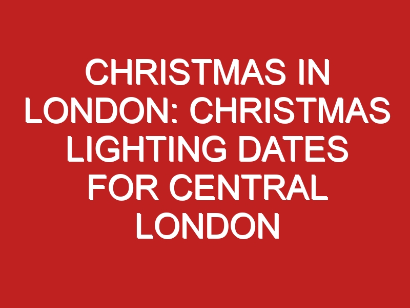 Christmas in London Christmas Lighting Dates for Central London