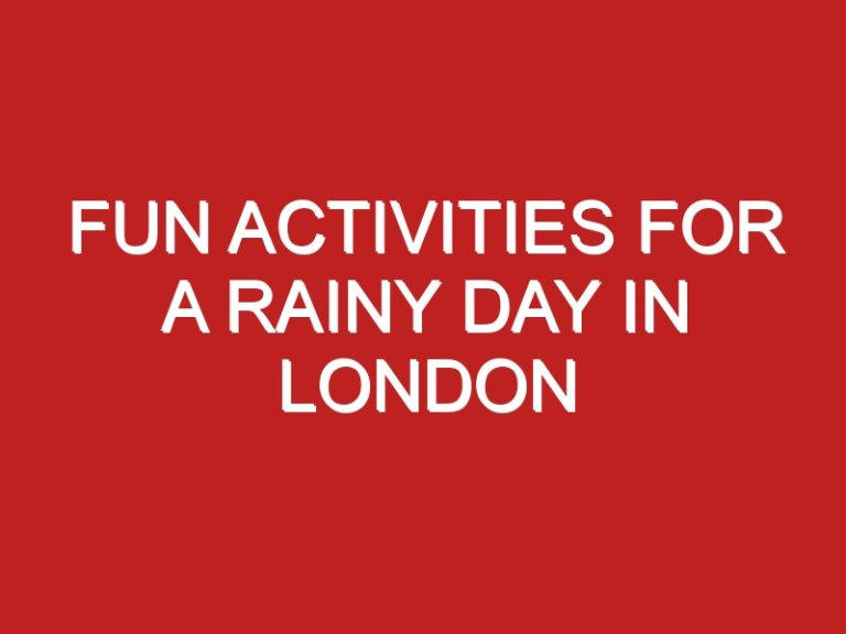 Fun Activities For A Rainy Day In London