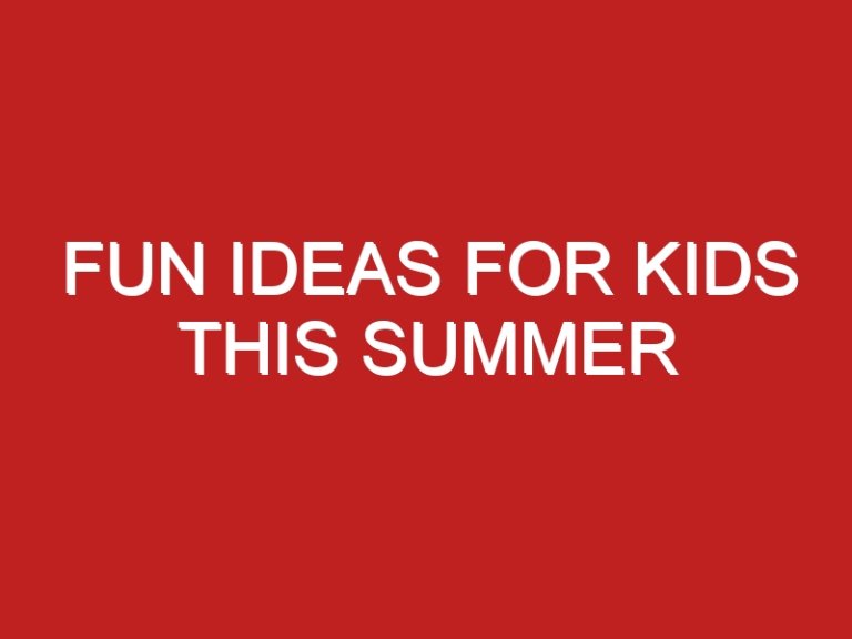 Fun Ideas for Kids This Summer