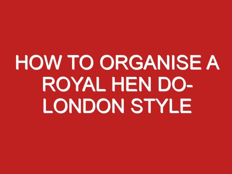 How To Organise A Royal Hen Do- London Style