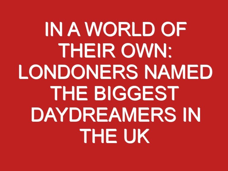 In a world of their own: Londoners named the biggest daydreamers in the UK