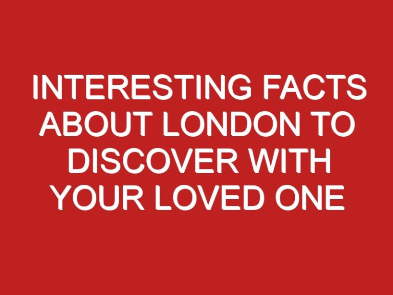 Interesting Facts About London to Discover with Your Loved One