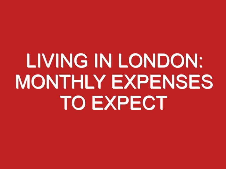 Living In London: Monthly Expenses To Expect