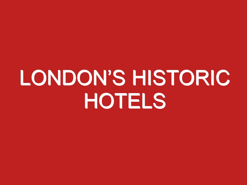 London’s Historic Hotels - Londontopia