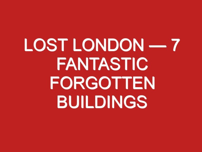 Lost London — 7 fantastic forgotten buildings