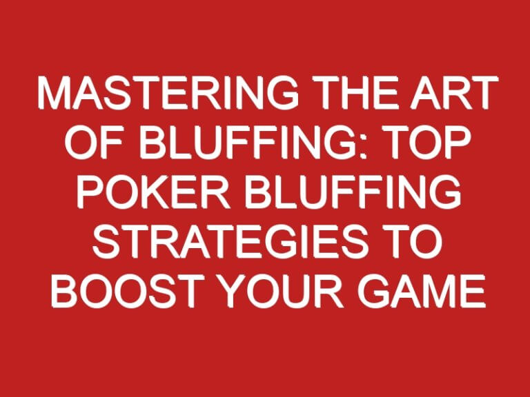 Mastering the Art of Bluffing: Top Poker Bluffing Strategies to Boost Your Game