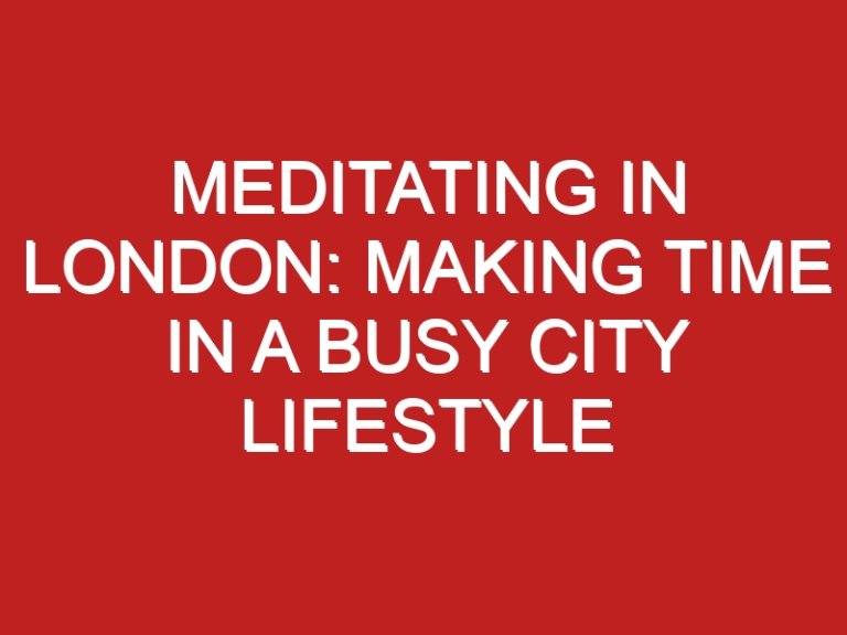 Meditating in London: Making Time in a Busy City Lifestyle