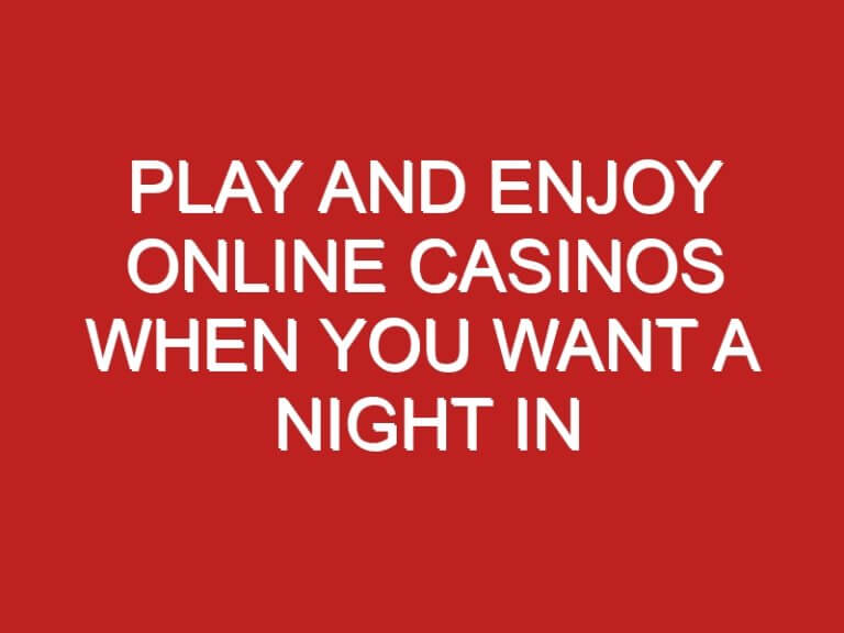 Play and Enjoy Online Casinos When You Want a Night In