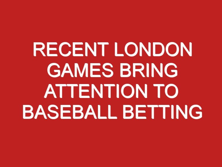 Recent London Games Bring Attention to Baseball Betting