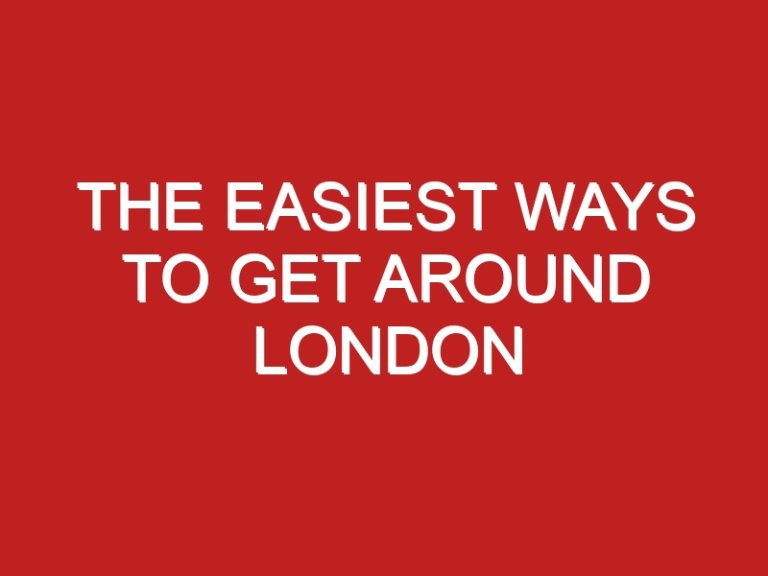 The Easiest Ways To Get Around London