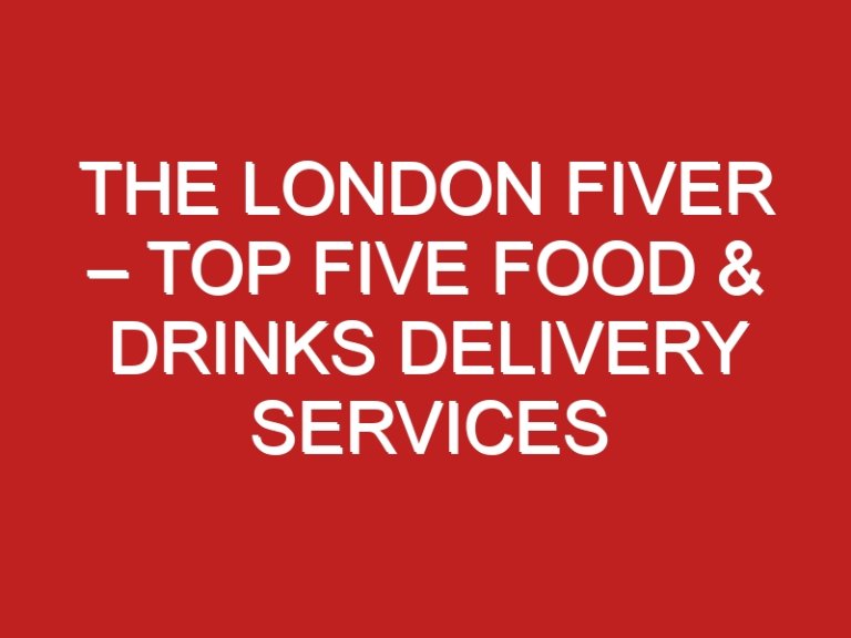 The London Fiver – Top Five Food & Drinks Delivery Services