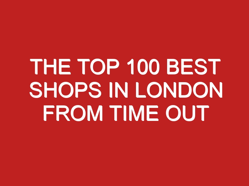 The Top 100 Best Shops in London from Time Out - Londontopia