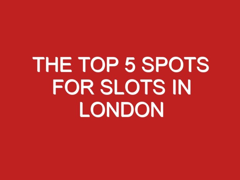 The Top 5 Spots for Slots in London