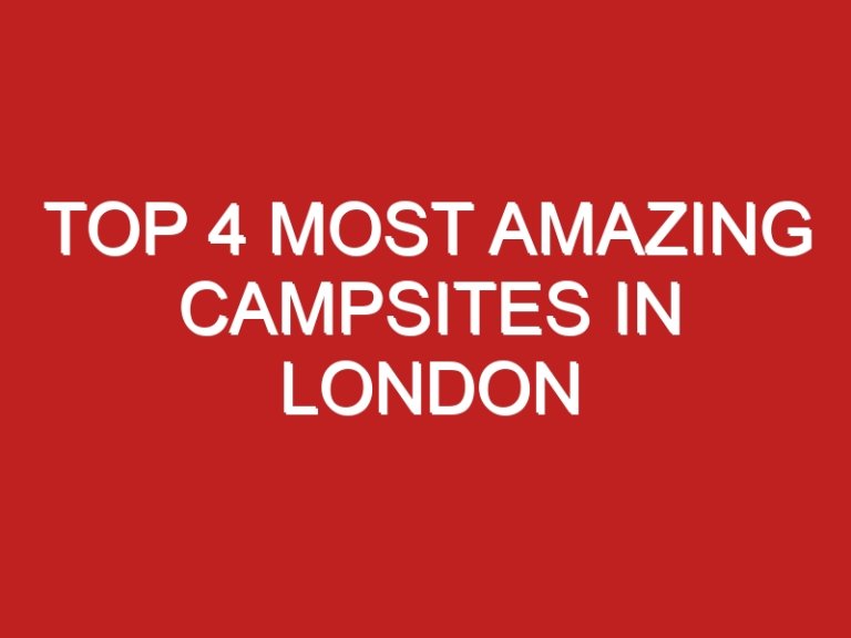 Top 4 Most Amazing Campsites in London