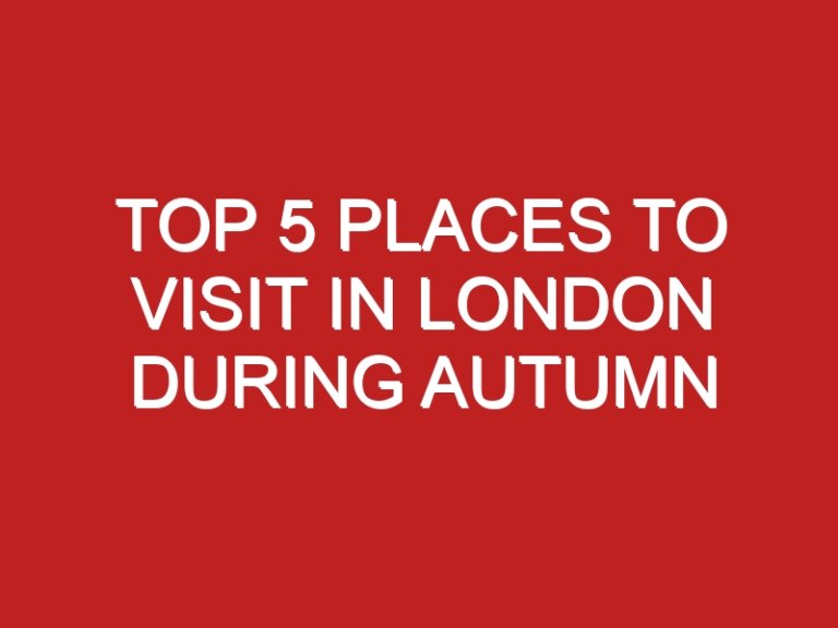 Top 5 places to visit in London during autumn