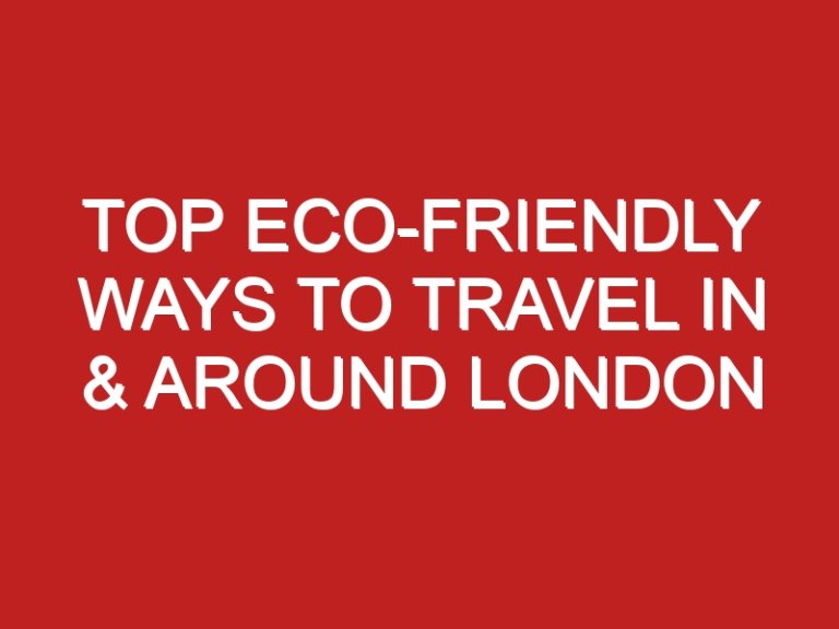 Top Eco-Friendly Ways To Travel In & Around London