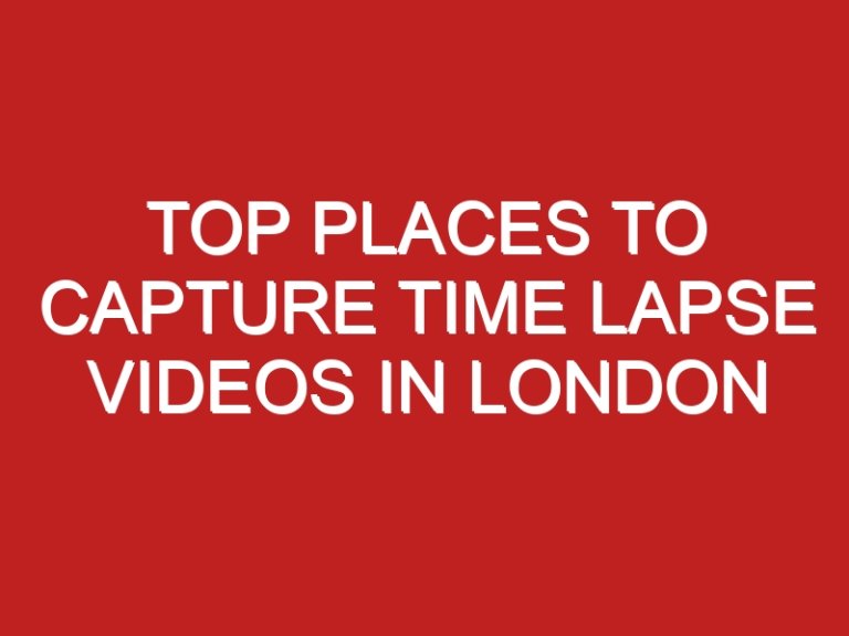 Top places to capture time lapse videos in London