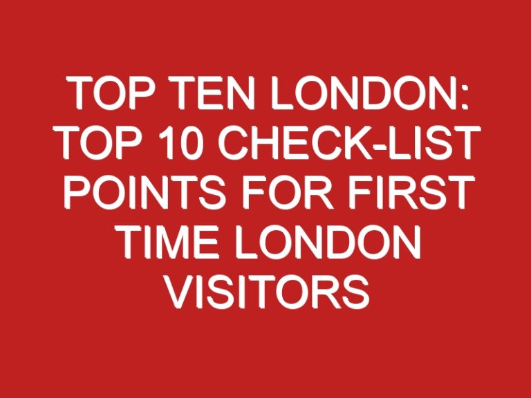 Top Ten London: Top 10 Check-list Points for First Time London Visitors