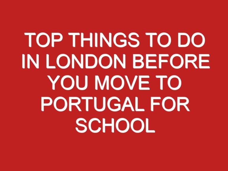 Top Things to Do in London Before You Move to Portugal for School