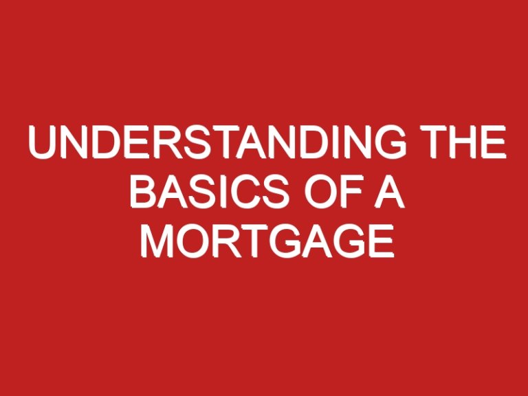 Understanding The Basics Of A Mortgage