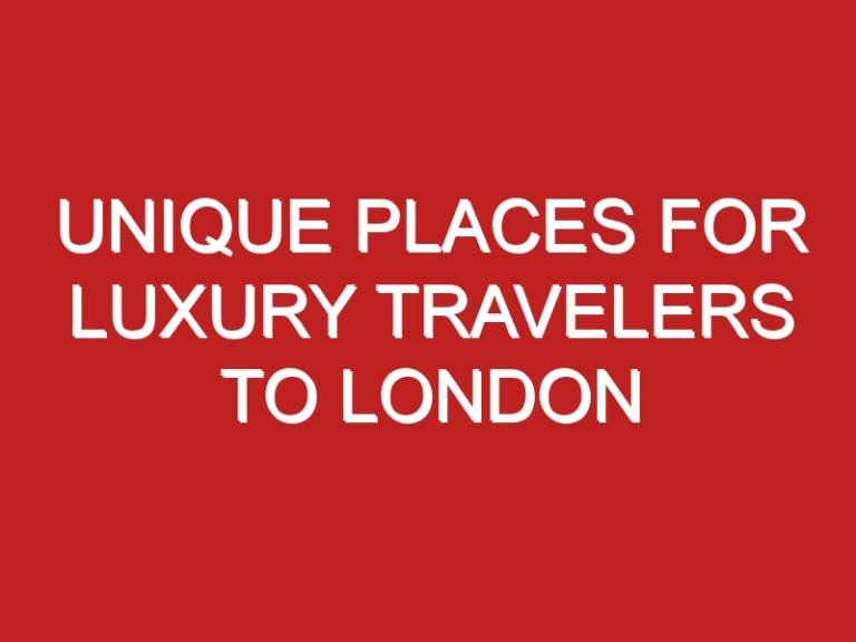 Unique Places for Luxury Travelers to London