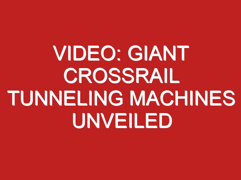 Video: Giant Crossrail Tunneling Machines Unveiled - Londontopia