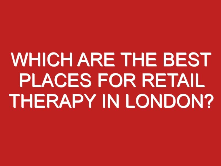 Which Are The Best Places For Retail Therapy In London?